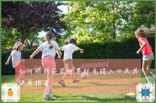 如何顺利安装世界杯竞猜入口及其使用指南