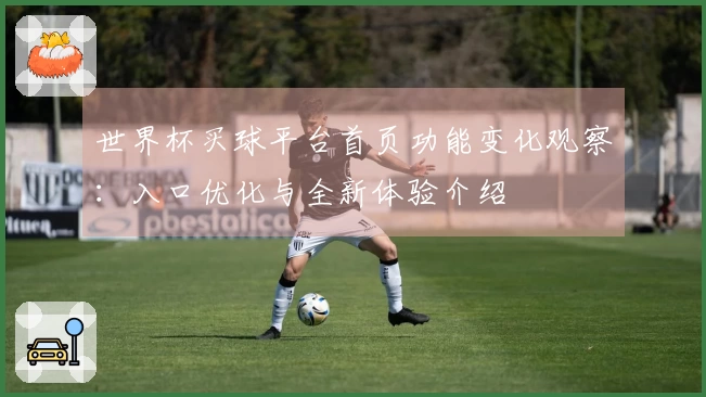 世界杯买球平台首页功能变化观察：入口优化与全新体验介绍