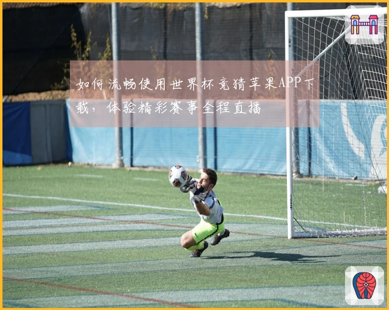 如何流畅使用世界杯竞猜苹果APP下载，体验精彩赛事全程直播