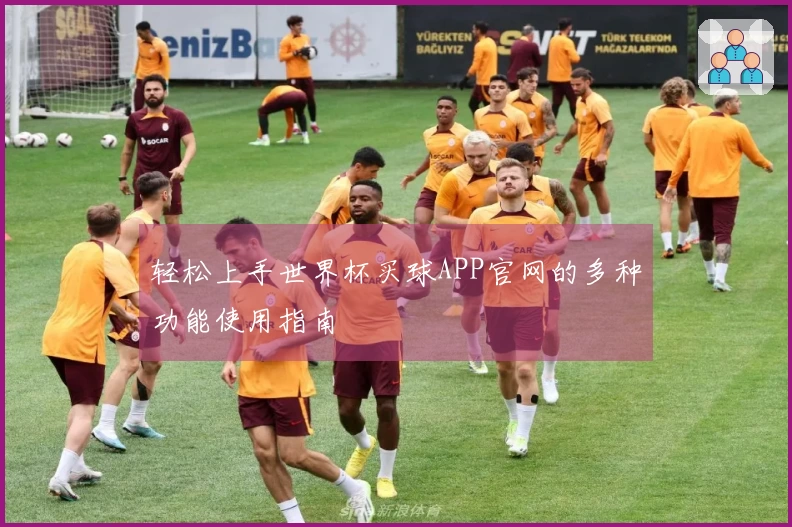 轻松上手世界杯买球APP官网的多种功能使用指南
