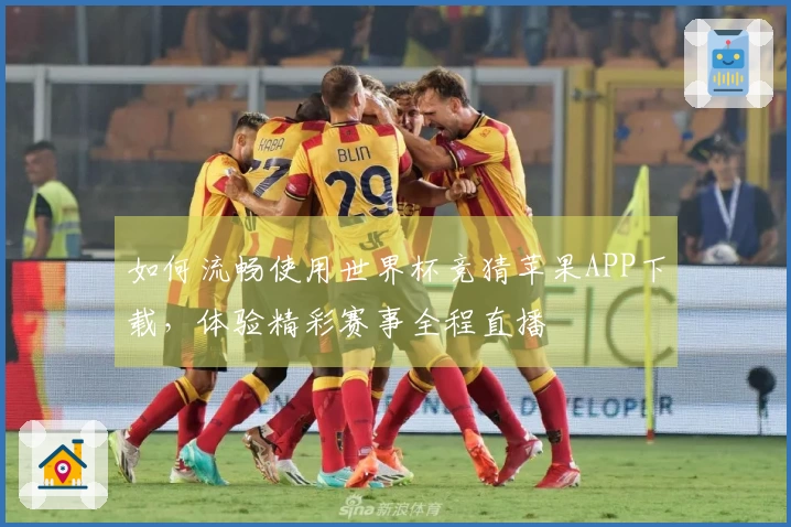 如何流畅使用世界杯竞猜苹果APP下载，体验精彩赛事全程直播